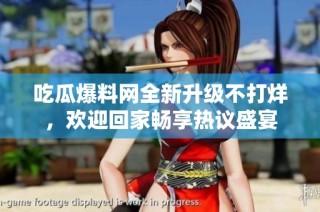 吃瓜爆料网全新升级不打烊，欢迎回家畅享热议盛宴