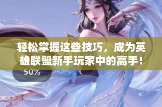 轻松掌握这些技巧，成为英雄联盟新手玩家中的高手！