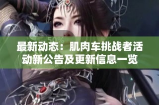 最新动态：肌肉车挑战者活动新公告及更新信息一览