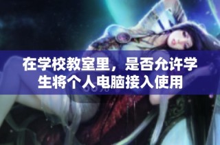 在学校教室里，是否允许学生将个人电脑接入使用