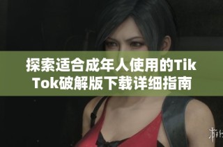探索适合成年人使用的TikTok破解版下载详细指南