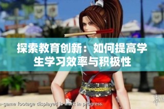 探索教育创新：如何提高学生学习效率与积极性