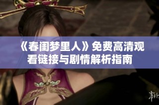 《春闺梦里人》免费高清观看链接与剧情解析指南