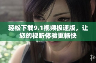 轻松下载9.1视频极速版，让您的视听体验更畅快
