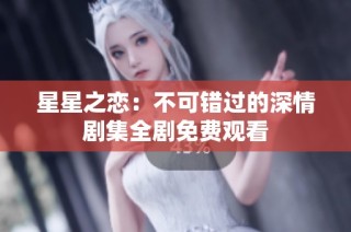 星星之恋：不可错过的深情剧集全剧免费观看