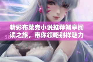 精彩布莱克小说推荐畅享阅读之旅，带你领略别样魅力