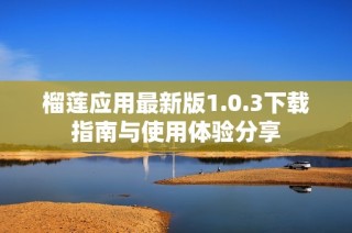 榴莲应用最新版1.0.3下载指南与使用体验分享