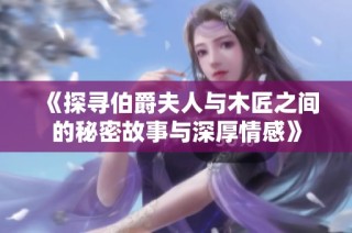 《探寻伯爵夫人与木匠之间的秘密故事与深厚情感》