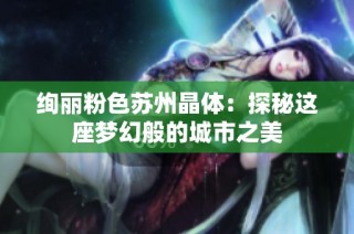 绚丽粉色苏州晶体：探秘这座梦幻般的城市之美