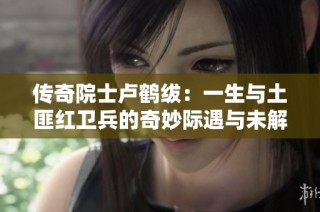 传奇院士卢鹤绂：一生与土匪红卫兵的奇妙际遇与未解遗憾