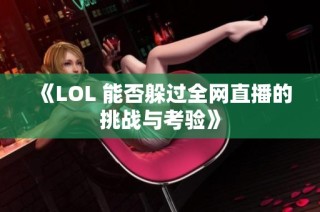 《LOL 能否躲过全网直播的挑战与考验》