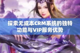 探索无成本CRM系统的独特功能与VIP服务优势