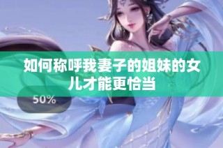 如何称呼我妻子的姐妹的女儿才能更恰当