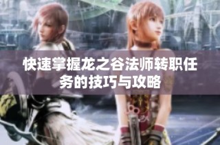 快速掌握龙之谷法师转职任务的技巧与攻略
