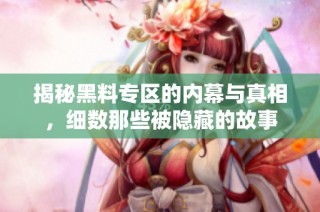 揭秘黑料专区的内幕与真相，细数那些被隐藏的故事