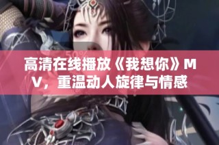 高清在线播放《我想你》MV，重温动人旋律与情感