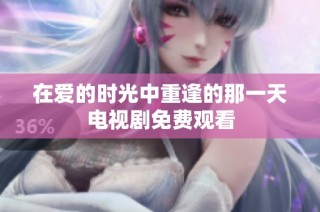 在爱的时光中重逢的那一天电视剧免费观看