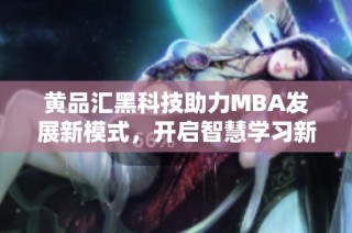 黄品汇黑科技助力MBA发展新模式，开启智慧学习新篇章