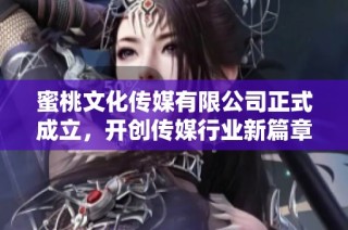 蜜桃文化传媒有限公司正式成立，开创传媒行业新篇章