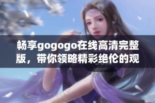 畅享gogogo在线高清完整版，带你领略精彩绝伦的观影体验