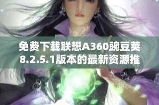 免费下载联想A360豌豆荚8.2.5.1版本的最新资源推荐