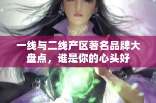 一线与二线产区著名品牌大盘点，谁是你的心头好