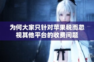 为何大家只针对苹果税而忽视其他平台的收费问题