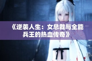 《逆袭人生：女总裁与全能兵王的热血传奇》