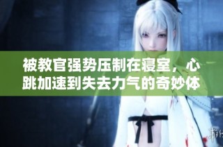 被教官强势压制在寝室，心跳加速到失去力气的奇妙体验