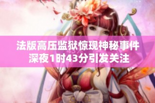 法版高压监狱惊现神秘事件 深夜1时43分引发关注