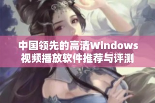 中国领先的高清Windows视频播放软件推荐与评测