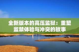 全新版本的高压监狱：重塑监禁体验与冲突的故事