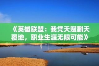 《英雄联盟：我凭天赋翻天覆地，职业生涯无限可能》