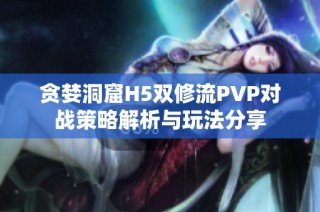 贪婪洞窟H5双修流PVP对战策略解析与玩法分享