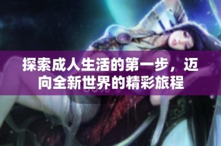 探索成人生活的第一步，迈向全新世界的精彩旅程
