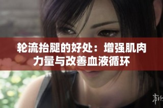轮流抬腿的好处：增强肌肉力量与改善血液循环