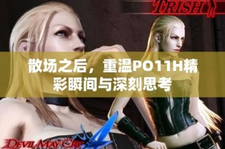 散场之后，重温PO11H精彩瞬间与深刻思考