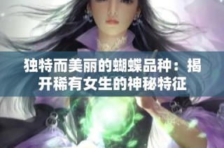 独特而美丽的蝴蝶品种：揭开稀有女生的神秘特征