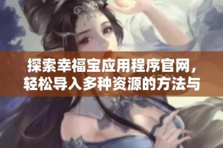 探索幸福宝应用程序官网，轻松导入多种资源的方法与技巧