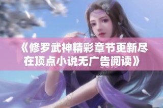 《修罗武神精彩章节更新尽在顶点小说无广告阅读》