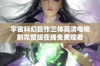 宇宙科幻巨作三体高清电视剧完整版在线免费观看