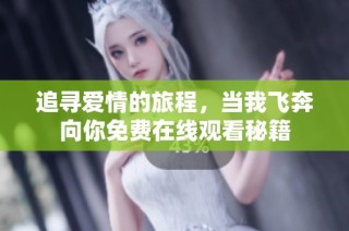 追寻爱情的旅程，当我飞奔向你免费在线观看秘籍