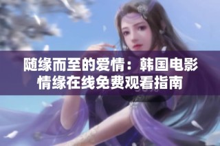 随缘而至的爱情：韩国电影情缘在线免费观看指南