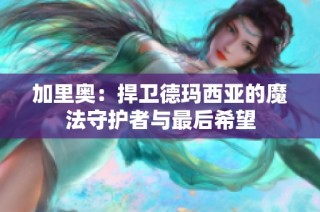 加里奥：捍卫德玛西亚的魔法守护者与最后希望