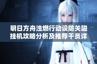 明日方舟浊燃行动设防关隘挂机攻略分析及推荐干员详细解读