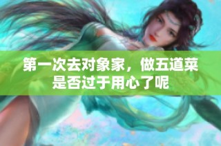 第一次去对象家，做五道菜是否过于用心了呢