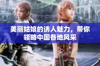 美丽姑娘的诱人魅力，带你领略中国各地风采