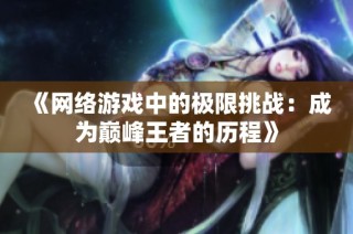 《网络游戏中的极限挑战：成为巅峰王者的历程》