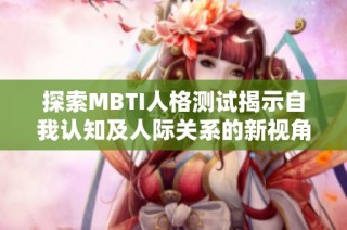 探索MBTI人格测试揭示自我认知及人际关系的新视角