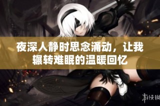 夜深人静时思念涌动，让我辗转难眠的温暖回忆